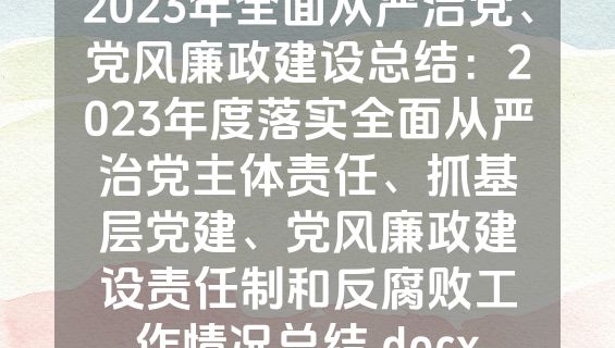 2023年全面从严治党、党风廉政建设总结：2023年度落实全面从严治党主体责任、抓基层党建、党风廉政建设责任制和反腐败工作情况总结.docx