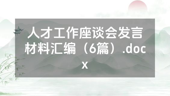 人才工作座谈会发言材料汇编（6篇）.docx