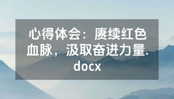 心得体会：赓续红色血脉，汲取奋进力量.docx