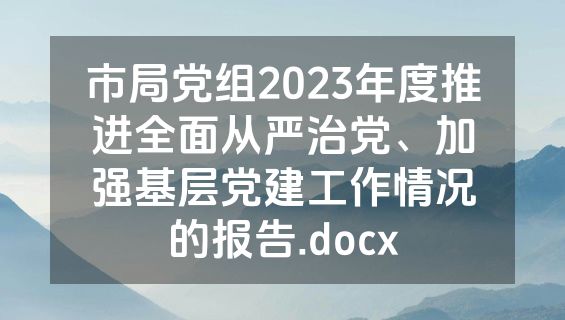 市局党组2023年度推进全面从严治党、加强基层党建工作情况的报告.docx