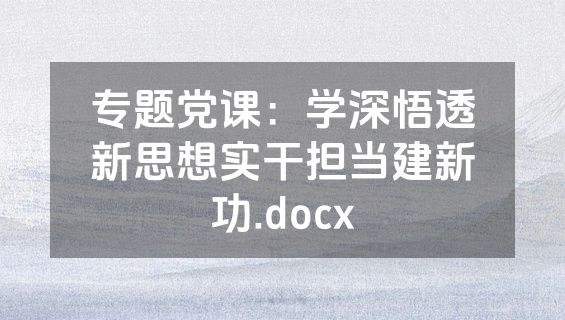 专题党课：学深悟透新思想实干担当建新功.docx
