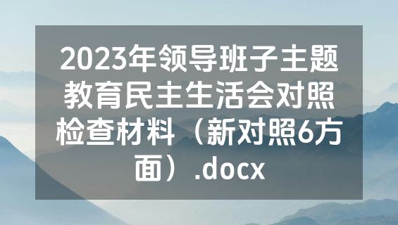 2023年领导班子主题教育民主生活会对照检查材料（新对照6方面）.docx