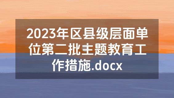 2023年区县级层面单位第二批主题教育工作措施.docx