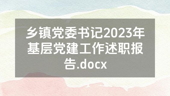 乡镇党委书记2023年基层党建工作述职报告.docx
