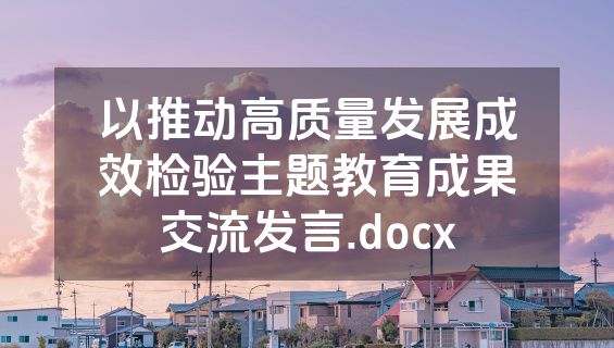 以推动高质量发展成效检验主题教育成果交流发言.docx