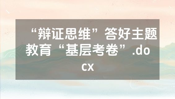 “辩证思维”答好主题教育“基层考卷”.docx