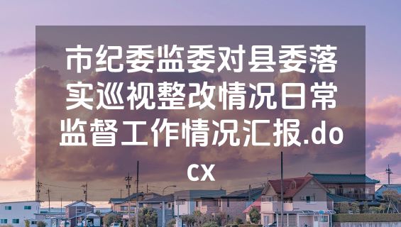 市纪委监委对县委落实巡视整改情况日常监督工作情况汇报.docx