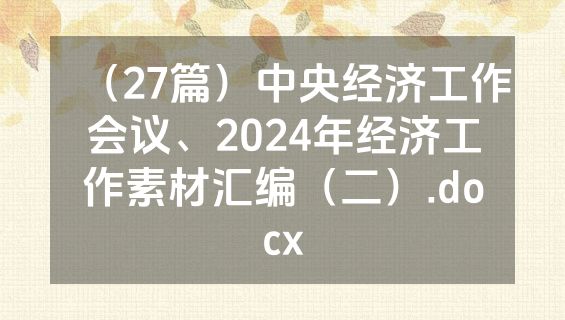 （27篇）中央经济工作会议、2024年经济工作素材汇编（二）.docx