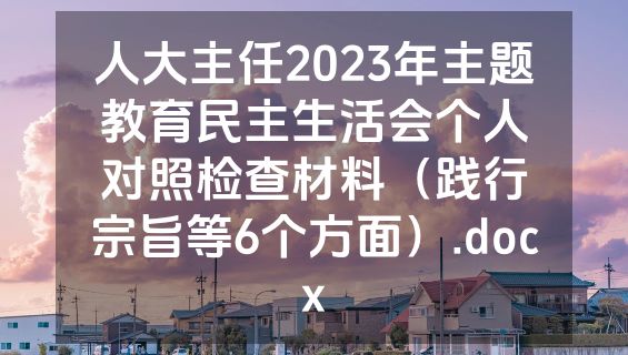 人大主任2023年主题教育民主生活会个人对照检查材料（践行宗旨等6个方面）.docx