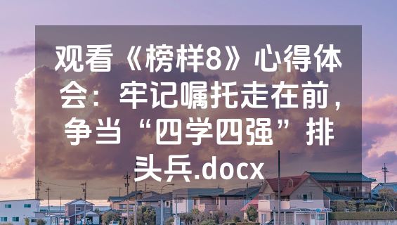 观看《榜样8》心得体会：牢记嘱托走在前，争当“四学四强”排头兵.docx