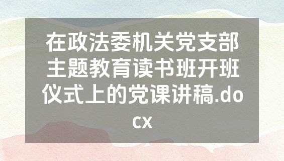 在政法委机关党支部主题教育读书班开班仪式上的党课讲稿.docx
