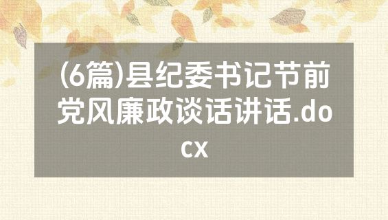 (6篇)县纪委书记节前党风廉政谈话讲话.docx