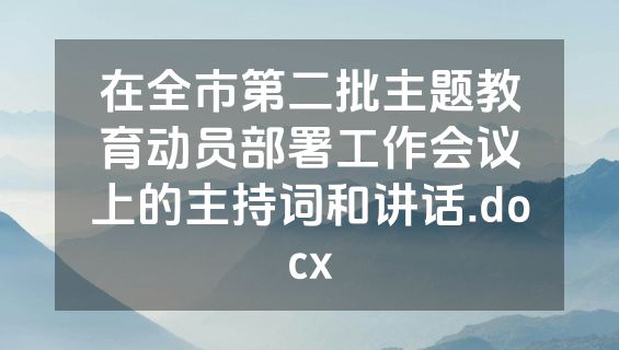 在全市第二批主题教育动员部署工作会议上的主持词和讲话.docx