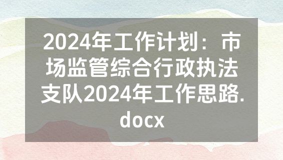 2024年工作计划：市场监管综合行政执法支队2024年工作思路.docx
