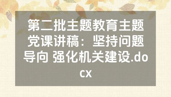 第二批主题教育主题党课讲稿：坚持问题导向 强化机关建设.docx