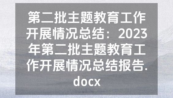 第二批主题教育工作开展情况总结：2023年第二批主题教育工作开展情况总结报告.docx