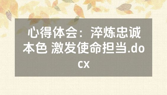 心得体会：淬炼忠诚本色 激发使命担当.docx