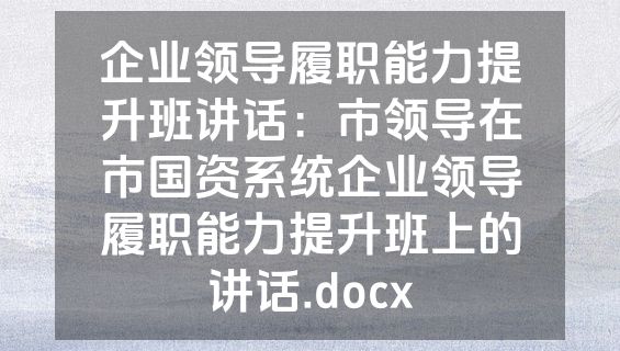 企业领导履职能力提升班讲话：市领导在市国资系统企业领导履职能力提升班上的讲话.docx