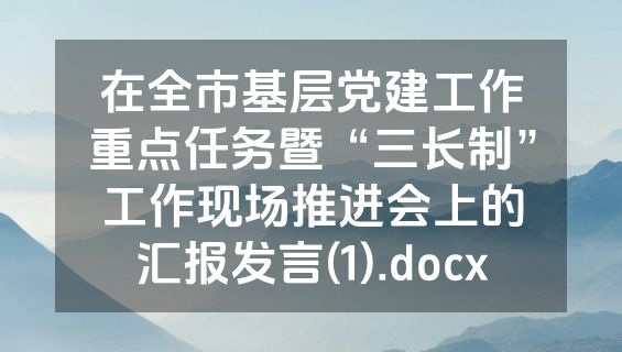 在全市基层党建工作重点任务暨“三长制”工作现场推进会上的汇报发言(1).docx