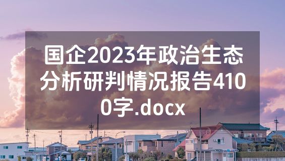 国企2023年政治生态分析研判情况报告4100字.docx