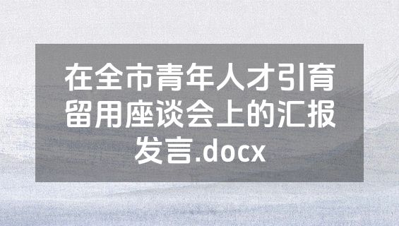 在全市青年人才引育留用座谈会上的汇报发言.docx