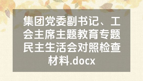 集团党委副书记、工会主席主题教育专题民主生活会对照检查材料.docx