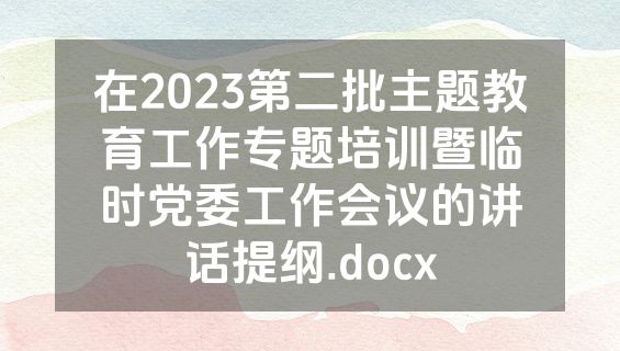 在2023第二批主题教育工作专题培训暨临时党委工作会议的讲话提纲.docx