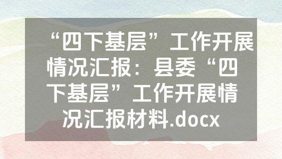 “四下基层”工作开展情况汇报：县委“四下基层”工作开展情况汇报材料.docx