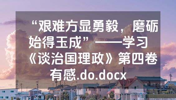 “艰难方显勇毅，磨砺始得玉成”——学习《谈治国理政》第四卷有感.do.docx