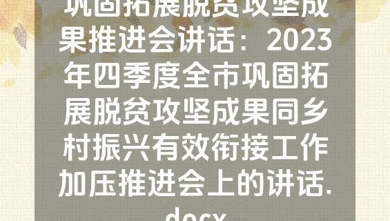 巩固拓展脱贫攻坚成果推进会讲话：2023年四季度全市巩固拓展脱贫攻坚成果同乡村振兴有效衔接工作加压推进会上的讲话.docx