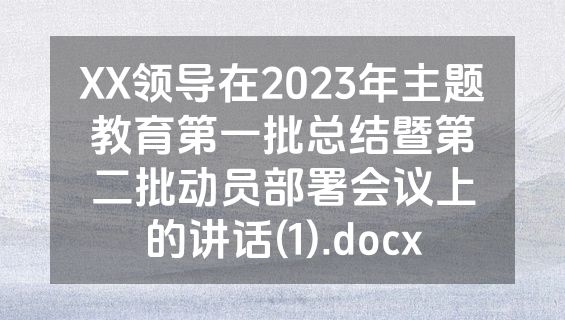 XX领导在2023年主题教育第一批总结暨第二批动员部署会议上的讲话(1).docx