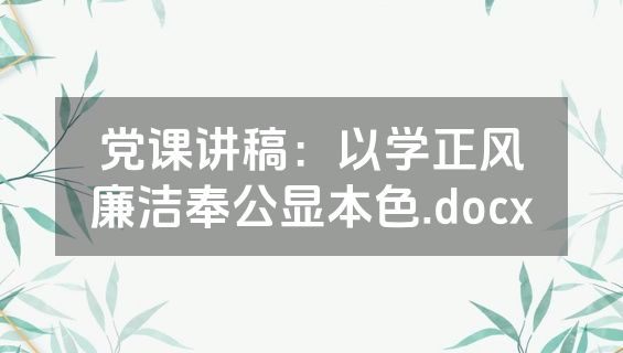 党课讲稿：以学正风廉洁奉公显本色.docx