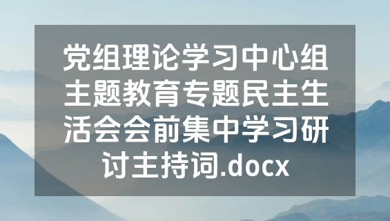 党组理论学习中心组主题教育专题民主生活会会前集中学习研讨主持词.docx