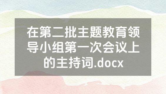 在第二批主题教育领导小组第一次会议上的主持词.docx