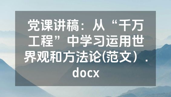 党课讲稿：从“千万工程”中学习运用世界观和方法论(范文）.docx