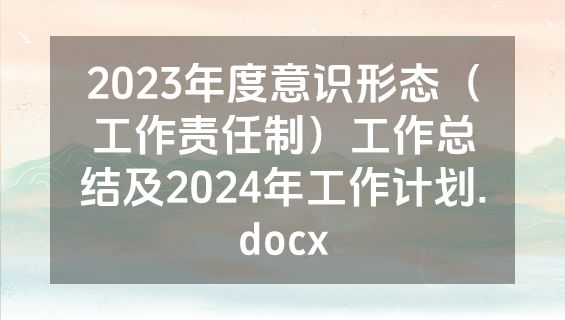 2023年度意识形态（工作责任制）工作总结及2024年工作计划.docx