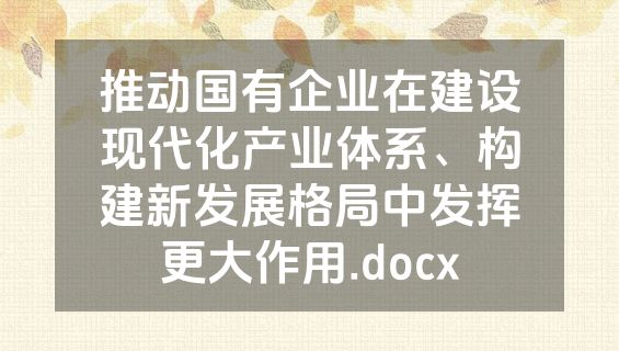推动国有企业在建设现代化产业体系、构建新发展格局中发挥更大作用.docx