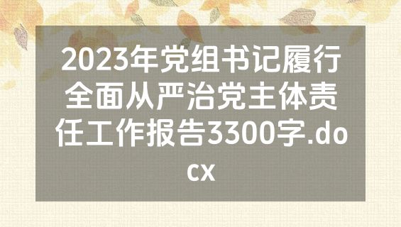 2023年党组书记履行全面从严治党主体责任工作报告3300字.docx