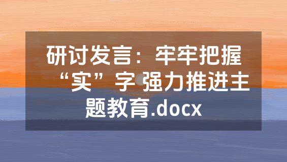 研讨发言：牢牢把握“实”字 强力推进主题教育.docx