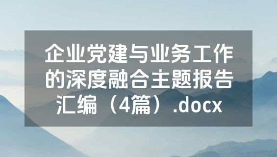 企业党建与业务工作的深度融合主题报告汇编（4篇）.docx