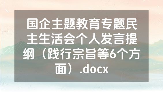 国企主题教育专题民主生活会个人发言提纲（践行宗旨等6个方面）.docx