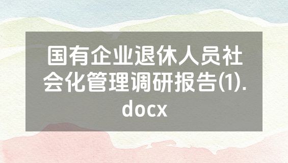 国有企业退休人员社会化管理调研报告(1).docx