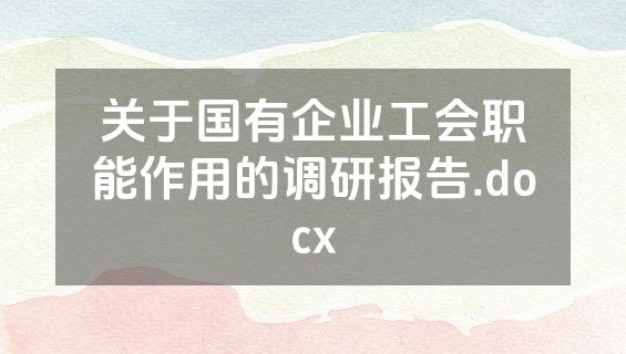 关于国有企业工会职能作用的调研报告.docx