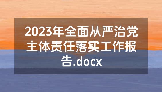 2023年全面从严治党主体责任落实工作报告.docx