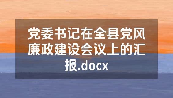 党委书记在全县党风廉政建设会议上的汇报.docx