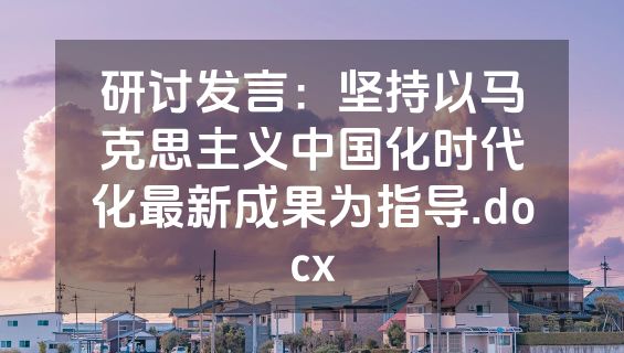 研讨发言：坚持以马克思主义中国化时代化最新成果为指导.docx
