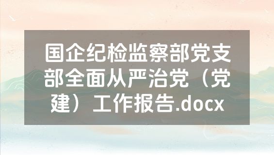 国企纪检监察部党支部全面从严治党（党建）工作报告.docx