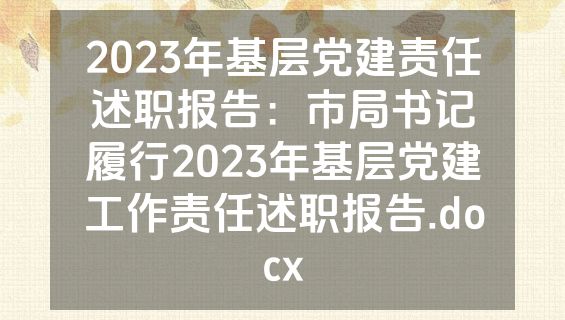 2023年基层党建责任述职报告：市局书记履行2023年基层党建工作责任述职报告.docx