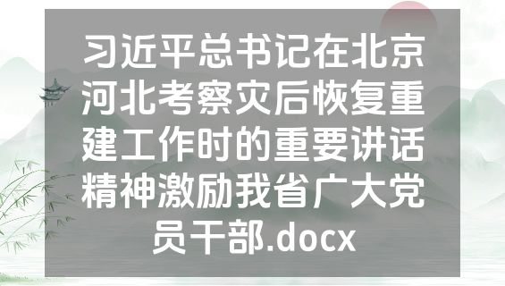 习近平总书记在北京河北考察灾后恢复重建工作时的重要讲话精神激励我省广大党员干部.docx