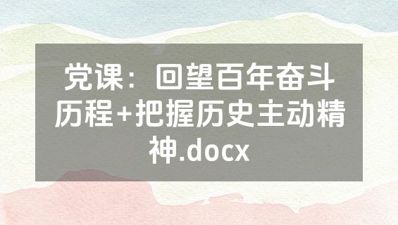 党课：回望百年奋斗历程+把握历史主动精神.docx